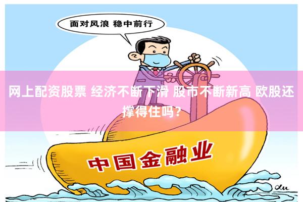 网上配资股票 经济不断下滑 股市不断新高 欧股还撑得住吗？