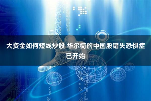 大资金如何短线炒股 华尔街的中国股错失恐惧症已开始