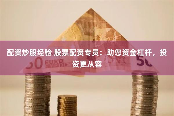 配资炒股经验 股票配资专员：助您资金杠杆，投资更从容