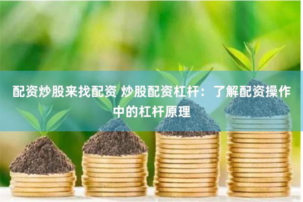 配资炒股来找配资 炒股配资杠杆：了解配资操作中的杠杆原理