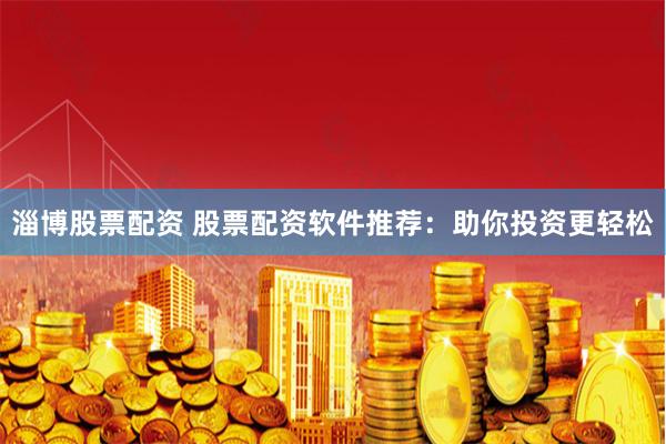 淄博股票配资 股票配资软件推荐：助你投资更轻松