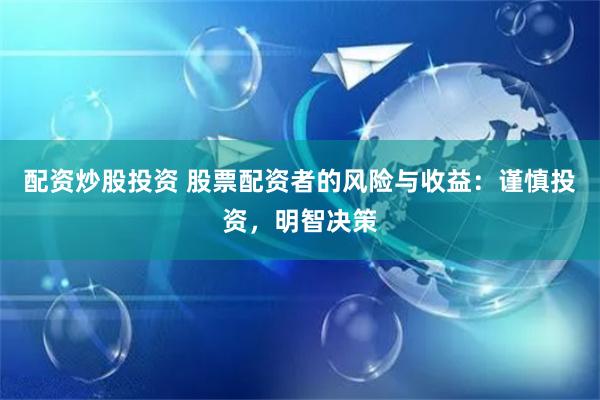 配资炒股投资 股票配资者的风险与收益：谨慎投资，明智决策