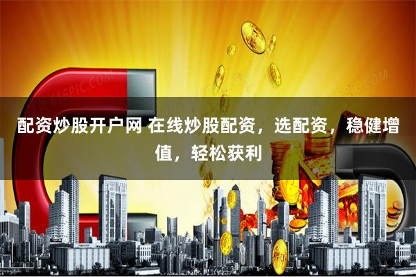配资炒股开户网 在线炒股配资，选配资，稳健增值，轻松获利