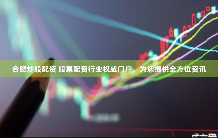 合肥炒股配资 股票配资行业权威门户，为您提供全方位资讯