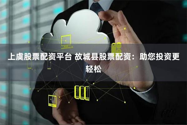 上虞股票配资平台 故城县股票配资：助您投资更轻松