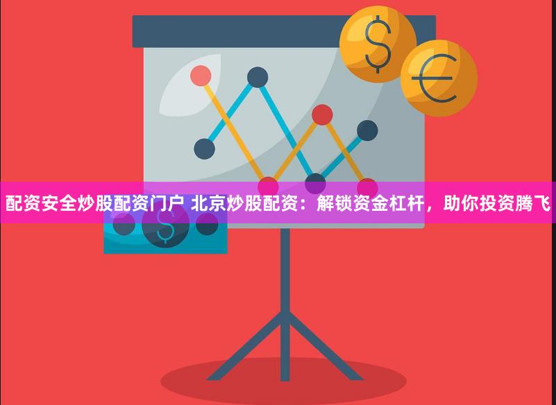 配资安全炒股配资门户 北京炒股配资：解锁资金杠杆，助你投资腾飞