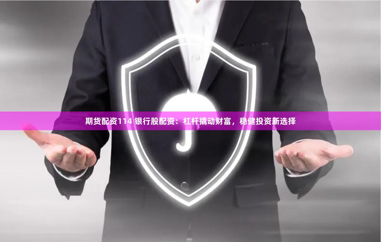 期货配资114 银行股配资：杠杆撬动财富，稳健投资新选择