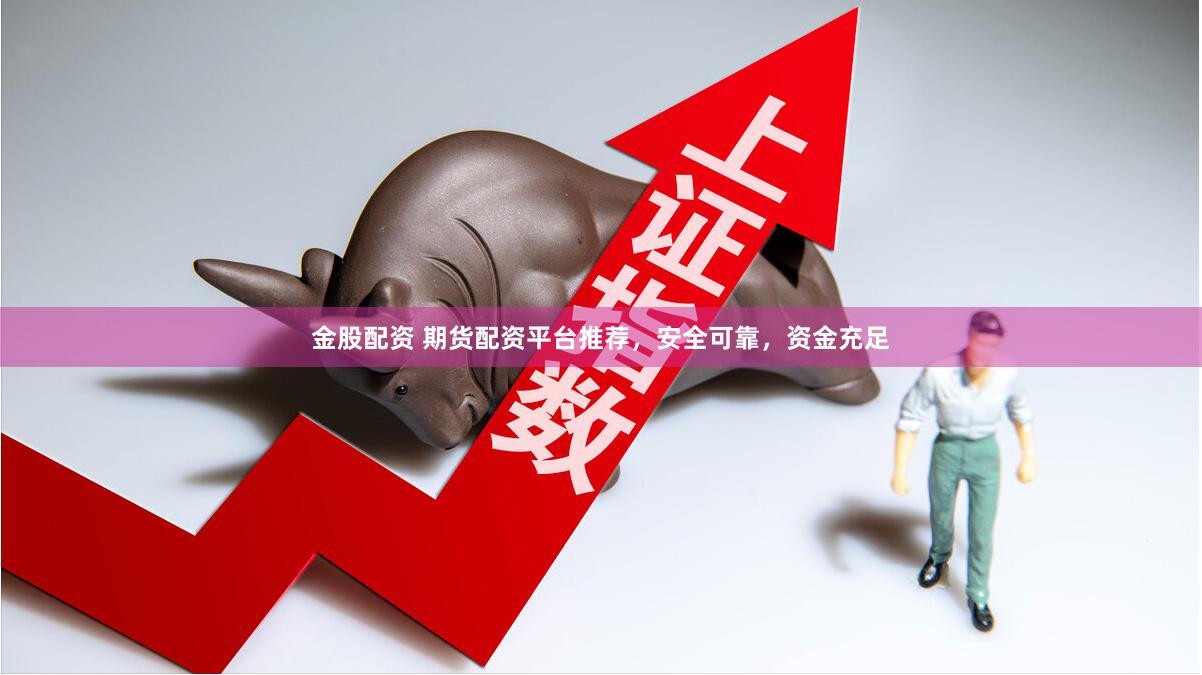 金股配资 期货配资平台推荐，安全可靠，资金充足