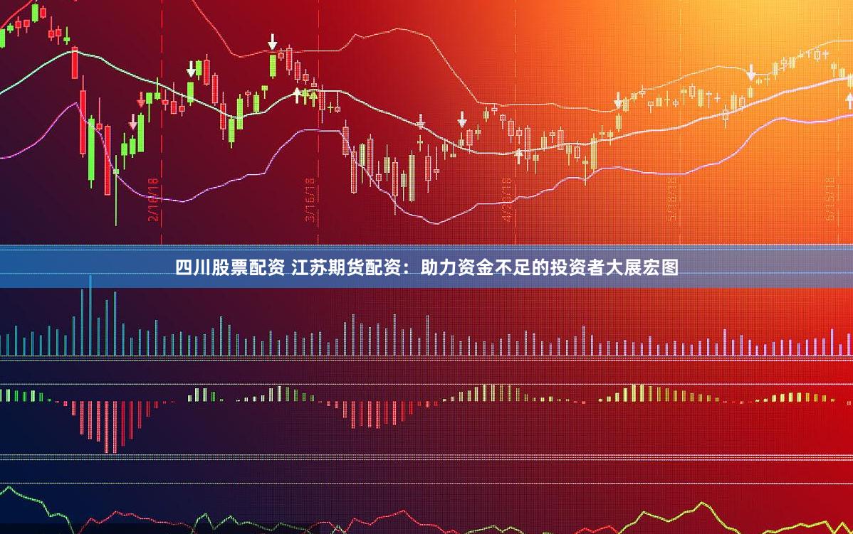 四川股票配资 江苏期货配资：助力资金不足的投资者大展宏图