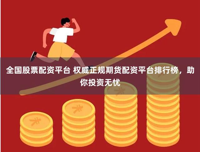全国股票配资平台 权威正规期货配资平台排行榜，助你投资无忧