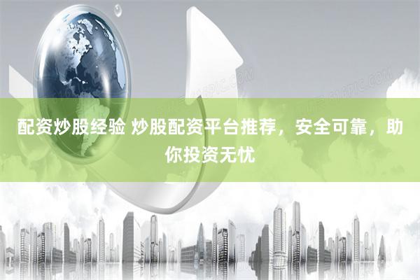 配资炒股经验 炒股配资平台推荐，安全可靠，助你投资无忧