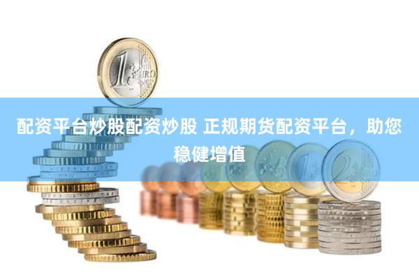 配资平台炒股配资炒股 正规期货配资平台，助您稳健增值
